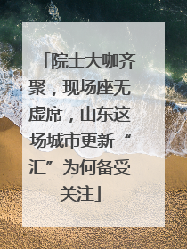 院士大咖齐聚，现场座无虚席，山东这场城市更新“汇”为何备受关注