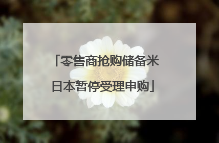 零售商抢购储备米 日本暂停受理申购