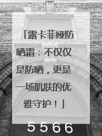 露卡菲娅防晒霜：不仅仅是防晒，更是一场肌肤的优雅守护！