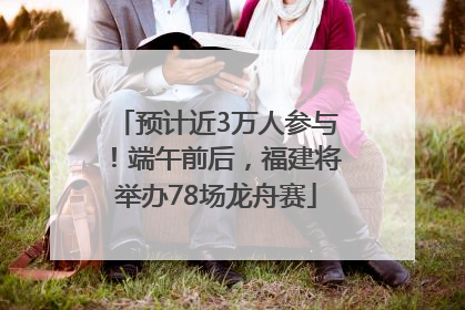 预计近3万人参与！端午前后，福建将举办78场龙舟赛