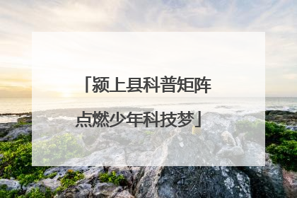 颍上县科普矩阵点燃少年科技梦