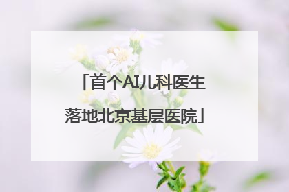 首个AI儿科医生落地北京基层医院