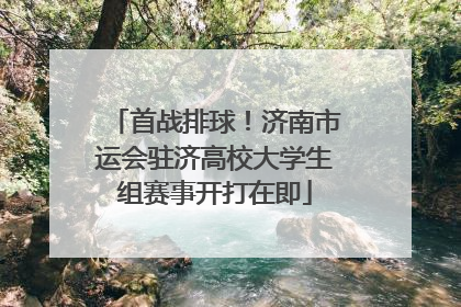 首战排球！济南市运会驻济高校大学生组赛事开打在即