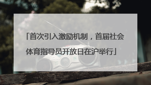 首次引入激励机制，首届社会体育指导员开放日在沪举行