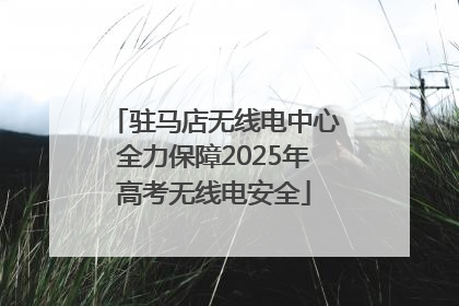 驻马店无线电中心全力保障2025年高考无线电安全