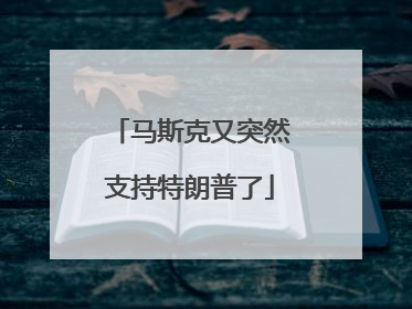 马斯克又突然支持特朗普了