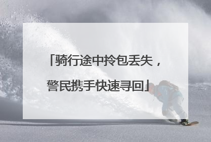 骑行途中拎包丢失，警民携手快速寻回