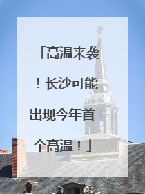 高温来袭！长沙可能出现今年首个高温！