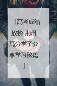 高考成绩放榜 荆州高分学子分享学习秘籍