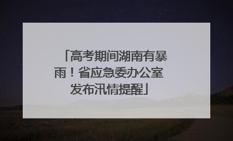 高考期间湖南有暴雨！省应急委办公室发布汛情提醒