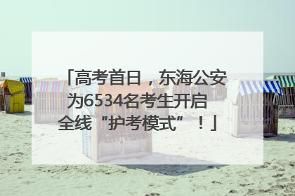高考首日，东海公安为6534名考生开启全线“护考模式”！