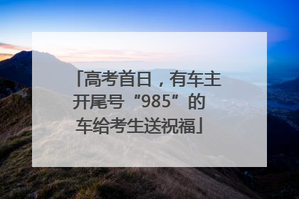 高考首日，有车主开尾号“985”的车给考生送祝福
