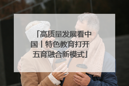 高质量发展看中国丨特色教育打开五育融合新模式