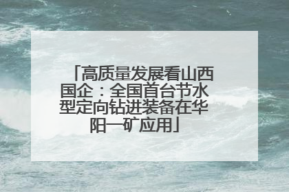 高质量发展看山西国企：全国首台节水型定向钻进装备在华阳一矿应用