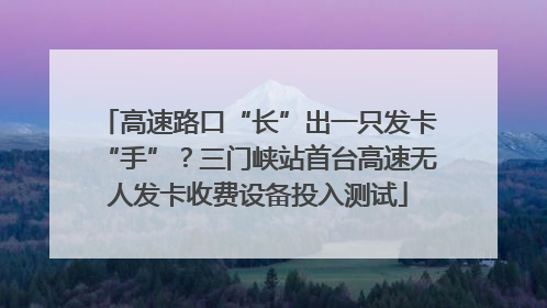 高速路口“长”出一只发卡“手”？三门峡站首台高速无人发卡收费设备投入测试