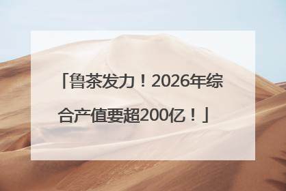 鲁茶发力！2026年综合产值要超200亿！