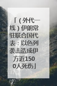 （外代一线）伊朗常驻联合国代表：以色列袭击造成伊方近1500人死伤