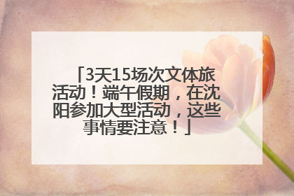 3天15场次文体旅活动！端午假期，在沈阳参加大型活动，这些事情要注意！