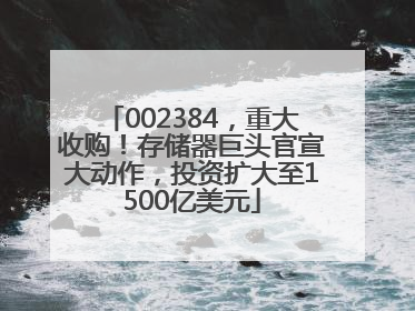 002384，重大收购！存储器巨头官宣大动作，投资扩大至1500亿美元
