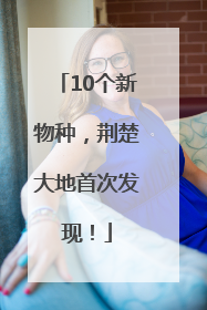 10个新物种，荆楚大地首次发现！