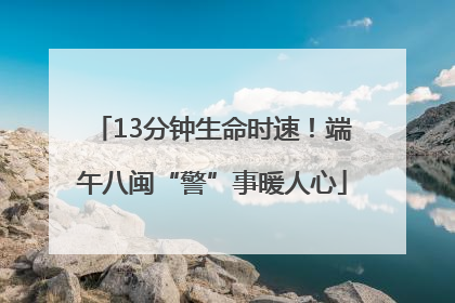 13分钟生命时速！端午八闽“警”事暖人心