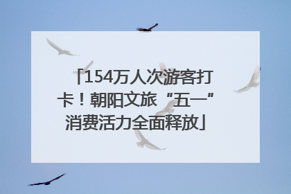154万人次游客打卡！朝阳文旅“五一”消费活力全面释放