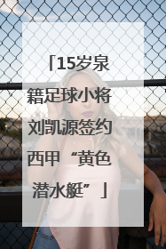 15岁泉籍足球小将刘凯源签约西甲“黄色潜水艇”