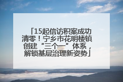 15起信访积案成功清零！宁乡市花明楼镇创建“三个一”体系，解锁基层治理新姿势