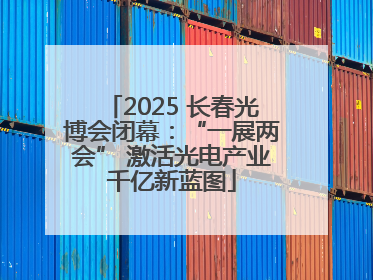 2025 长春光博会闭幕：“一展两会” 激活光电产业千亿新蓝图