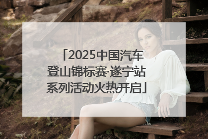 2025中国汽车登山锦标赛·遂宁站系列活动火热开启
