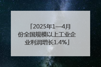2025年1—4月份全国规模以上工业企业利润增长1.4%