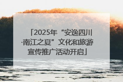 2025年“安逸四川·南江之夏”文化和旅游宣传推广活动开启