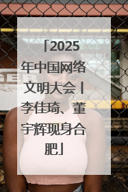 2025年中国网络文明大会丨李佳琦、董宇辉现身合肥