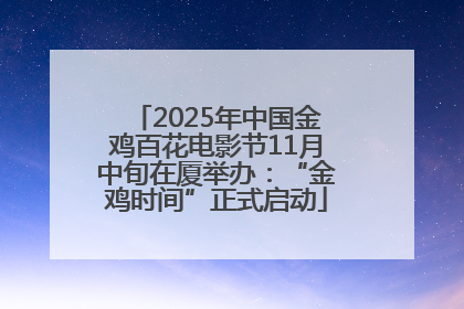 2025年中国金鸡百花电影节11月中旬在厦举办：“金鸡时间”正式启动