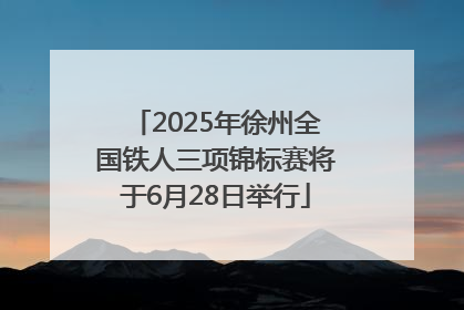 2025年徐州全国铁人三项锦标赛将于6月28日举行