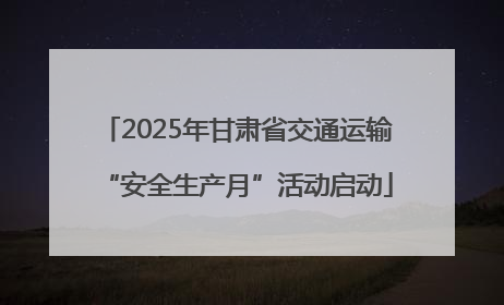 2025年甘肃省交通运输“安全生产月”活动启动