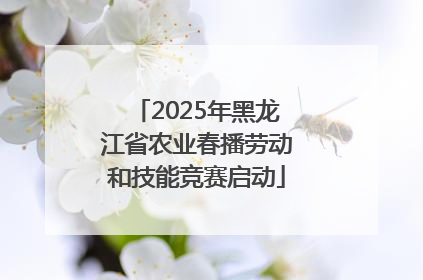 2025年黑龙江省农业春播劳动和技能竞赛启动