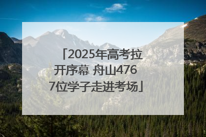 2025年高考拉开序幕 舟山4767位学子走进考场