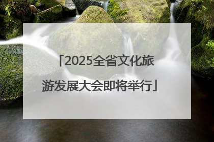 2025全省文化旅游发展大会即将举行