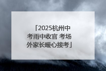 2025杭州中考雨中收官 考场外家长暖心接考