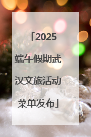 2025端午假期武汉文旅活动菜单发布