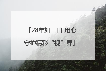 28年如一日 用心守护精彩“视”界