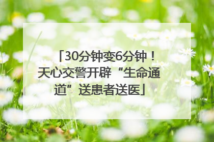 30分钟变6分钟！天心交警开辟“生命通道”送患者送医