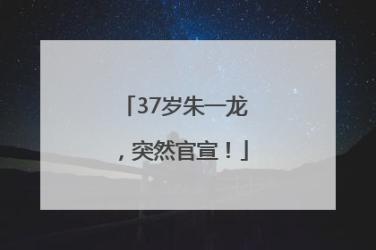37岁朱一龙，突然官宣！