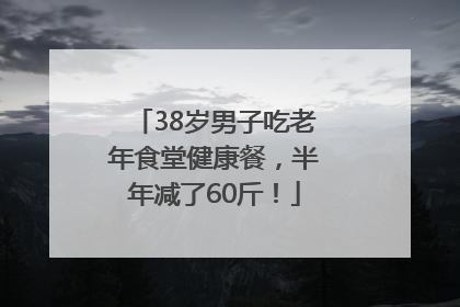 38岁男子吃老年食堂健康餐，半年减了60斤！