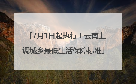7月1日起执行！云南上调城乡最低生活保障标准