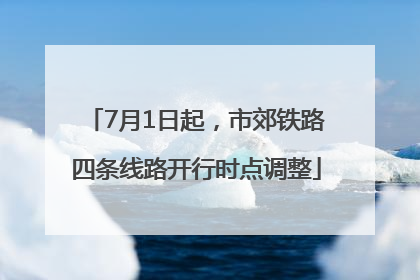 7月1日起，市郊铁路四条线路开行时点调整