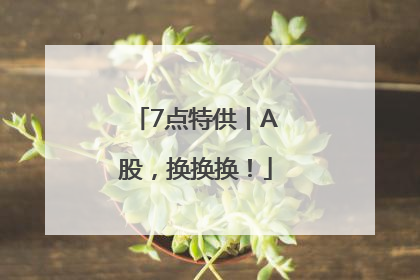 7点特供丨A股，换换换！
