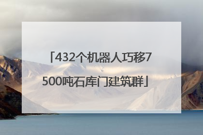 432个机器人巧移7500吨石库门建筑群