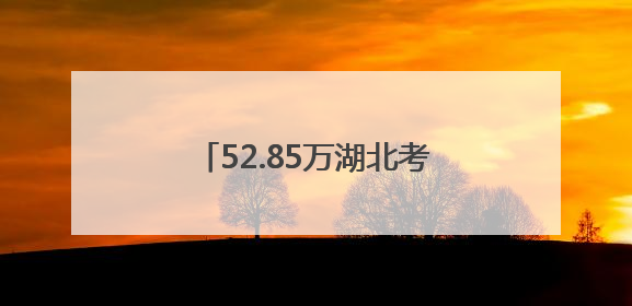52.85万湖北考生顺利结束高考 从人生一战奔赴下一站